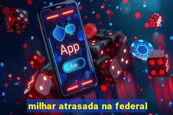 milhar atrasada na federal